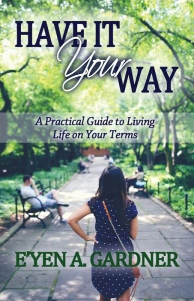 Cover for E\'yen a Gardner · Have It Your Way: a Practical Guide to Living Life on Your Terms (Paperback Book) (2015)