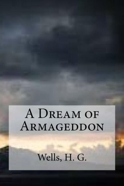 A Dream of Armageddon - H G Wells - Książki - Createspace Independent Publishing Platf - 9781536848519 - 2 sierpnia 2016