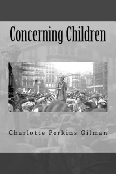 Concerning Children - Charlotte Perkins Gilman - Bøger - Createspace Independent Publishing Platf - 9781540711519 - 29. november 2016
