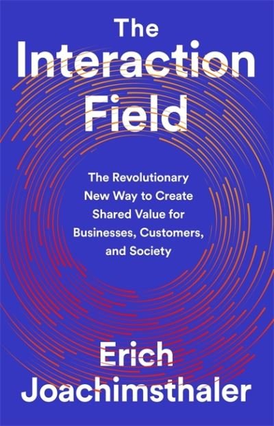 Cover for Erich Joachimsthaler · The Interaction Field: The Revolutionary New Way to Create Shared Value for Businesses, Customers, and Society (Gebundenes Buch) (2020)