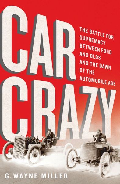 Cover for G. Wayne Miller · Car Crazy: The Battle for Supremacy between Ford and Olds and the Dawn of the Automobile Age (Hardcover Book) (2015)
