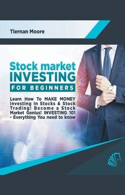Cover for Tiernan Moore · Stock Market Investing for Beginners: Learn How to MAKE MONEY Investing in Stocks &amp; Stock Trading! Become a Stock Market Genius! Investing 101 Everything You Need To Know! (Paperback Book) (2020)