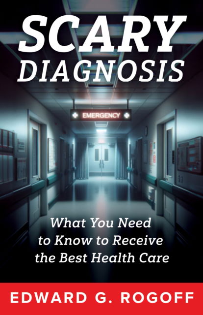 Cover for Edward G. Rogoff · Scary Diagnosis: What You Need to Know to Get the Best Health Care (Inbunden Bok) (2025)