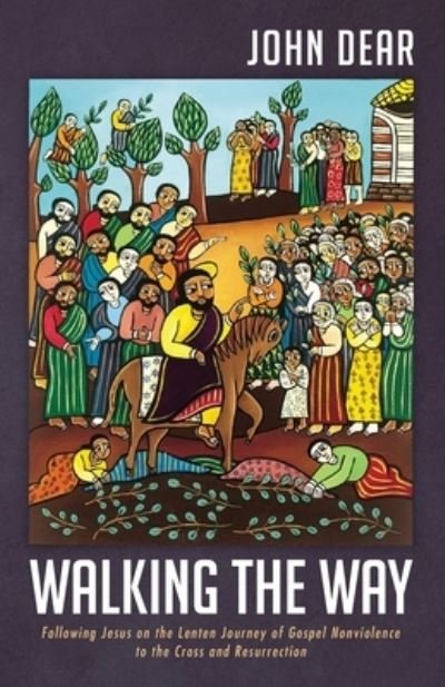 Walking the Way: Following Jesus on the Lenten Journey of Gospel Nonviolence to the Cross and Resurrection - John Dear - Books - Wipf & Stock Publishers - 9781666723519 - July 17, 2021