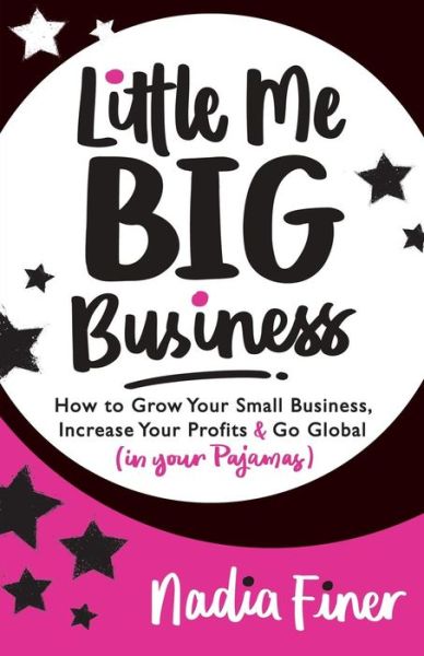 Cover for Nadia Finer · Little Me Big Business: How to Grow Your Small Business, Increase Your Profits and Go Global (in Your Pajamas) (Paperback Book) (2018)