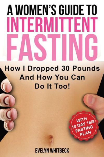 A Women's Guide To Intermittent Fasting - Evelyn Whitbeck - Kirjat - Independently Published - 9781692562519 - keskiviikko 11. syyskuuta 2019