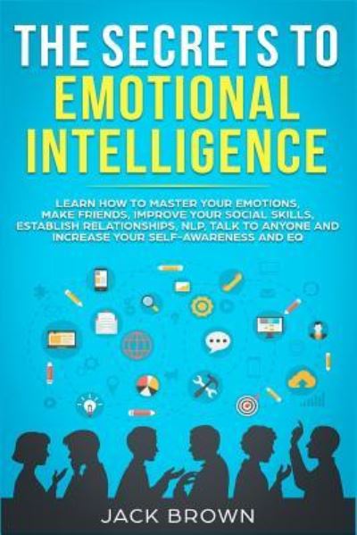 Cover for Jack Brown · The Secrets to Emotional Intelligence: Learn How to Master Your Emotions, Make Friends, Improve Your Social Skills, Establish Relationships, NLP, Talk to Anyone and Increase Your Self-Awareness and EQ (Paperback Book) (2019)