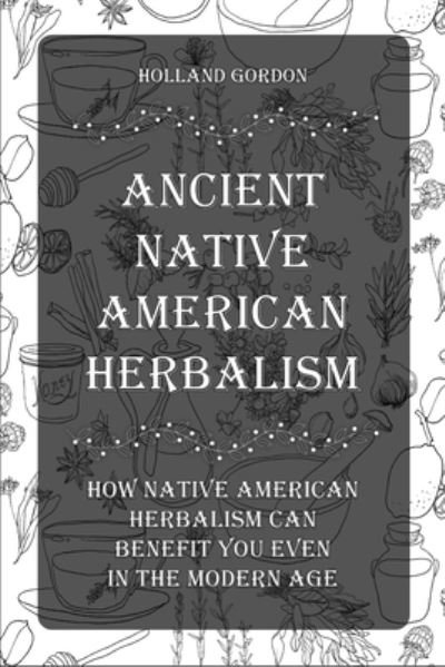 Ancient Native American Herbalism - Holland Gordon - Books - Herbalism - 9781803573519 - August 13, 2021