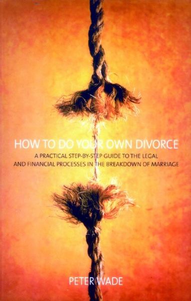 Cover for Peter Wade · How To Do Your Own Divorce: A Practical Step-by-step Guide to the Legal and Financial Processes in the Breakdown of Marriage (Paperback Book) (2007)