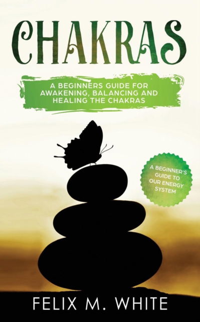 Cover for Felix M White · Chakras: A Beginner's Guide for Awakening, Balancing and Healing the Chakras. (Paperback Book) (2019)