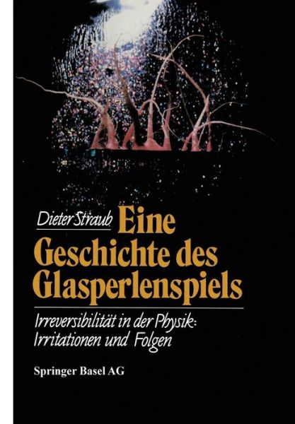 Eine Geschichte Des Glasperlenspiels: Irreversibilitat in Der Physik: Irritationen Und Folgen - Wissenschaft Und Kultur - D Straub - Książki - Springer Basel - 9783034861519 - 23 sierpnia 2014