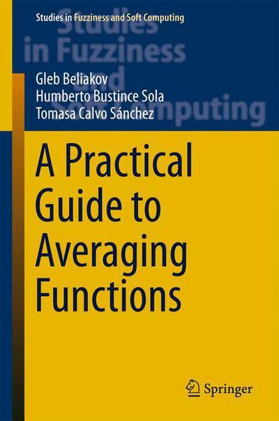 Cover for Gleb Beliakov · A Practical Guide to Averaging Functions - Studies in Fuzziness and Soft Computing (Gebundenes Buch) [1st ed. 2016 edition] (2015)