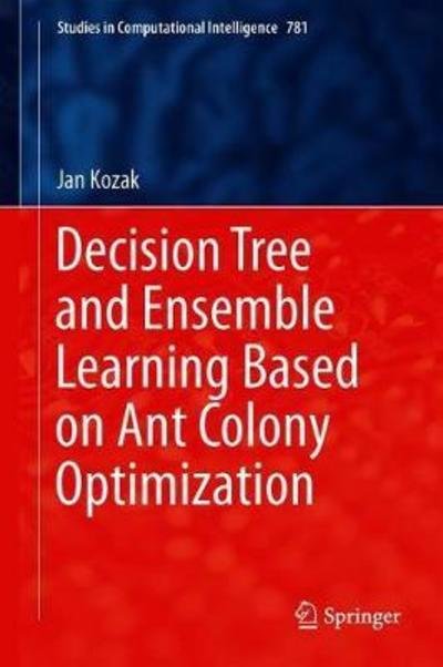 Cover for Jan Kozak · Decision Tree and Ensemble Learning Based on Ant Colony Optimization - Studies in Computational Intelligence (Hardcover bog) [1st ed. 2019 edition] (2018)