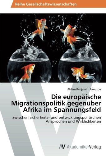 Cover for Ablam Benjamin Akoutou · Die Europäische Migrationspolitik Gegenüber Afrika Im Spannungsfeld: Zwischen Sicherheits- Und Entwicklungspolitischen Ansprüchen Und Wirklichkeiten (Paperback Book) [German edition] (2014)