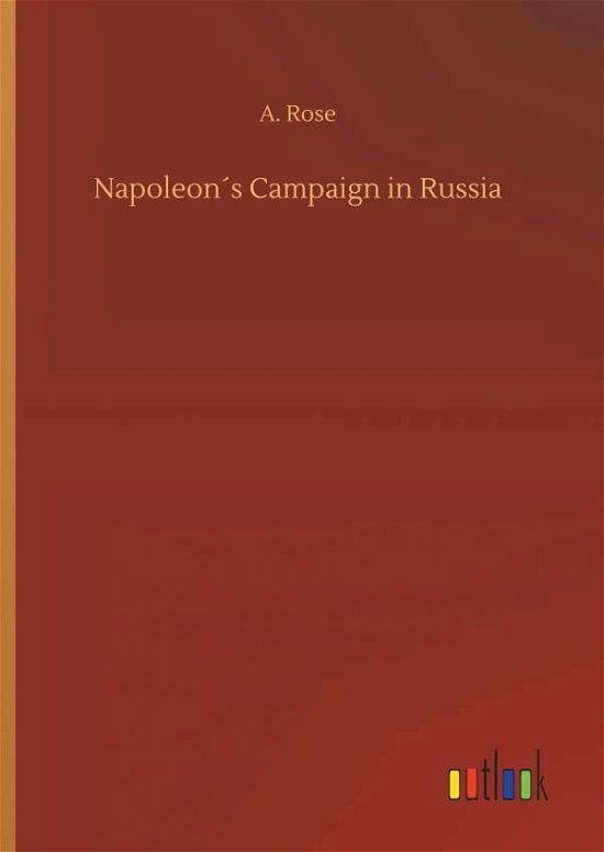 Napoleon s Campaign in Russia - Rose - Books -  - 9783732668519 - May 15, 2018