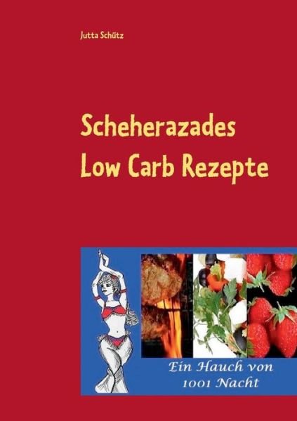 Cover for Jutta Schutz · Scheherazades Low Carb Rezepte: Ein Hauch von 1001 Nacht (Paperback Book) [German edition] (2014)