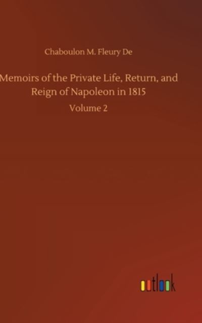 Cover for Chaboulon M Fleury De · Memoirs of the Private Life, Return, and Reign of Napoleon in 1815: Volume 2 (Hardcover Book) (2020)