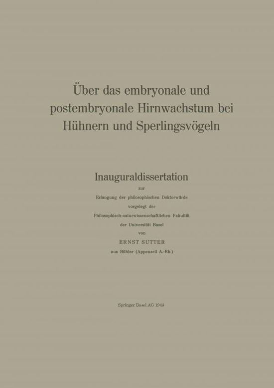 Cover for E Sutter · UEber Das Embryonale Und Postembryonale Hirnwachstum Bei Huhnern Und Sperlingsvoegeln: Inauguraldissertation Zur Erlangung Der Philosophischen Doktorwurde Vorgelegt Der Philosophisch-Naturwissenschaftlichen Fakultat Der Universitat Basel - Denkschriften D (Hardcover Book) [1943 edition] (1943)
