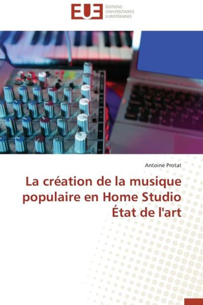 Cover for Antoine Protat · La Création De La Musique Populaire en Home Studio État De L'art (Paperback Book) [French edition] (2018)