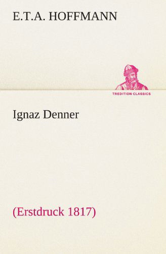 Ignaz Denner: (Erstdruck 1817) (Tredition Classics) (German Edition) - E.t.a. Hoffmann - Kirjat - tredition - 9783842404519 - tiistai 8. toukokuuta 2012