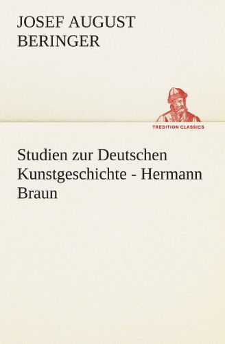 Studien Zur Deutschen Kunstgeschichte - Hermann Braun (Tredition Classics) (German Edition) - Josef August Beringer - Books - tredition - 9783842488519 - May 5, 2012