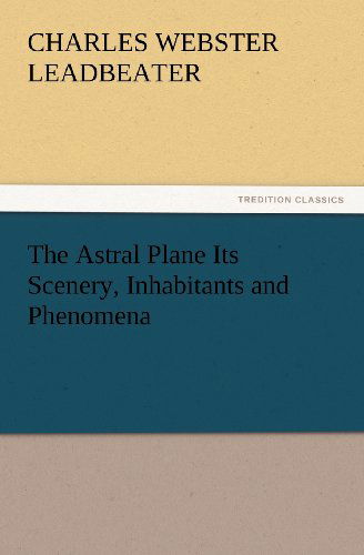 Cover for C. W. (Charles Webster) Leadbeater · The Astral Plane Its Scenery, Inhabitants and Phenomena (Tredition Classics) (Paperback Bog) (2012)