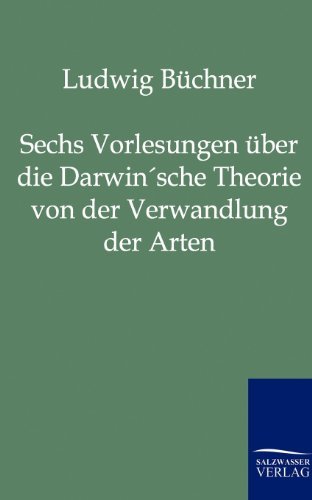 Sechs Vorlesungen uber die Darwin'sche Theorie von der Verwandlung der Arten - Ludwig Buchner - Bøger - Salzwasser-Verlag Gmbh - 9783864440519 - 9. august 2011
