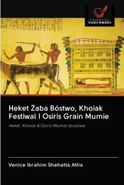 Cover for Venice Ibrahim Shehatta Attia · Heket ?aba Bostwo, Khoiak Festiwal I Osiris Grain Mumie (Paperback Book) (2020)