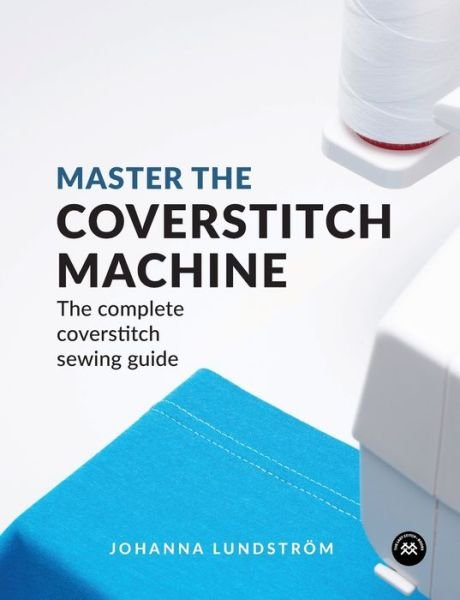 Cover for Johanna Lundstrom · Master the Coverstitch Machine: The Complete Coverstitch Sewing Guide (Paperback Book) (2019)