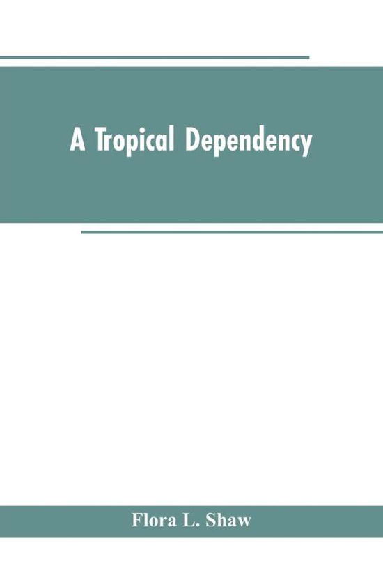 Cover for Flora L Shaw · A Tropical Dependency: An Outline of the Ancient History of the Western Soudan With an Account of the Modern Settlement of Northern Nigeria (Paperback Bog) (2019)