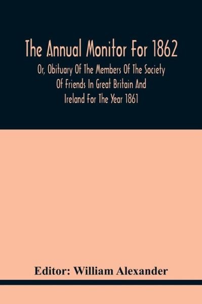 Cover for William Alexander · The Annual Monitor For 1862 Or, Obituary Of The Members Of The Society Of Friends In Great Britain And Ireland For The Year 1861 (Paperback Book) (2021)