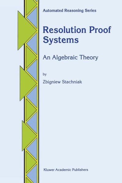 Cover for Zbigniew Stachniak · Resolution Proof Systems: an Algebraic Theory - Automated Reasoning Series (Paperback Bog) [Softcover Reprint of the Original 1st Ed. 1996 edition] (2011)