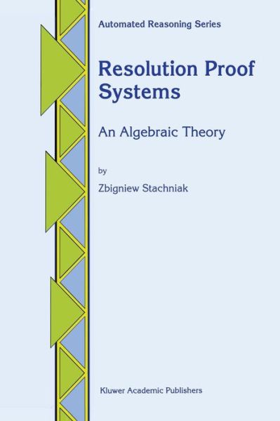 Resolution Proof Systems: an Algebraic Theory - Automated Reasoning Series - Zbigniew Stachniak - Books - Springer - 9789401072519 - October 1, 2011