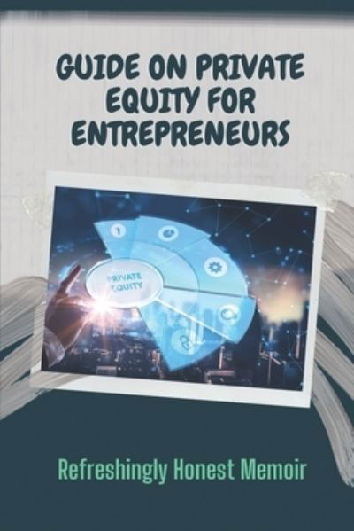 Guide On Private Equity For Entrepreneurs - Berna Olores - Libros - Independently Published - 9798455750519 - 13 de agosto de 2021