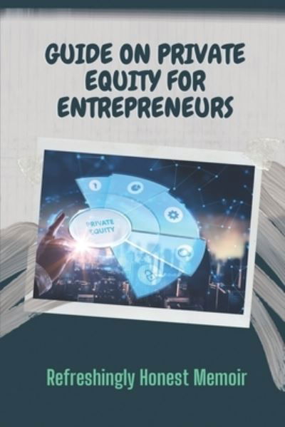 Guide On Private Equity For Entrepreneurs - Berna Olores - Kirjat - Independently Published - 9798455750519 - perjantai 13. elokuuta 2021