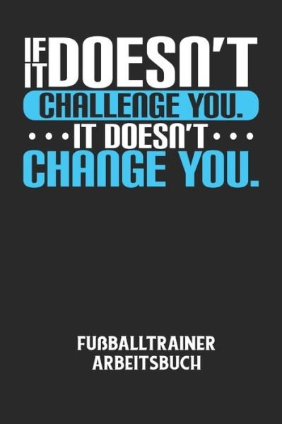 Cover for Fussball Trainer · IF IT DOESN'T CHALLENGE YOU. IT DOESN'T CHANGE YOU. - Fussballtrainer Arbeitsbuch (Pocketbok) (2020)