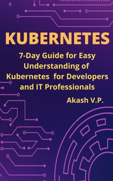 Cover for Akash V P · Kubernetes: 7-Day Guide for Easy Understanding of Kubernetes for Developers and IT Professionals - Devops Technology Books (Taschenbuch) (2020)