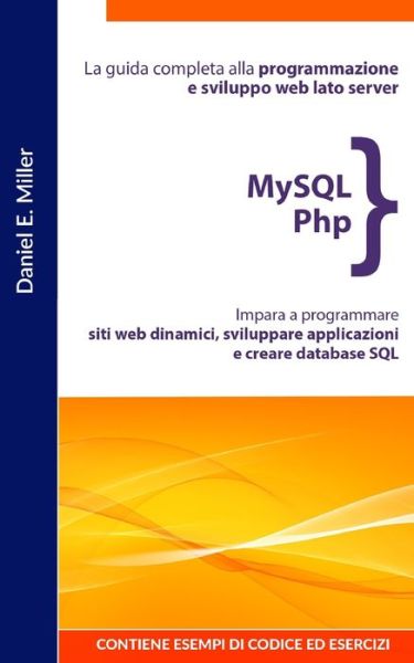 Cover for Daniel E Miller · MySQL PHP: La guida completa alla programmazione e sviluppo web lato server. Impara a programmare siti web dinamici, sviluppare applicazioni e creare database SQL.CONTIENE ESEMPI DI CODICE ED ESERCIZI (Paperback Book) (2021)