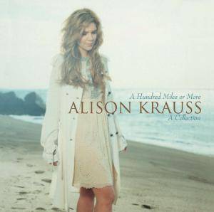 A Hundred Miles Or More - A Collection - Alison Krauss - Musiikki - DECCA/ROUNDER - 0011661055520 - maanantai 2. huhtikuuta 2007