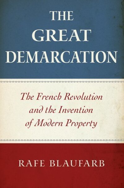 Cover for Blaufarb, Rafe (Ben Weider Eminent Scholar and Director of the Institute on Napoleon and the French Revolution, Ben Weider Eminent Scholar and Director of the Institute on Napoleon and the French Revolution, Florida State University) · The Great Demarcation: The French Revolution and the Invention of Modern Property (Paperback Bog) (2019)
