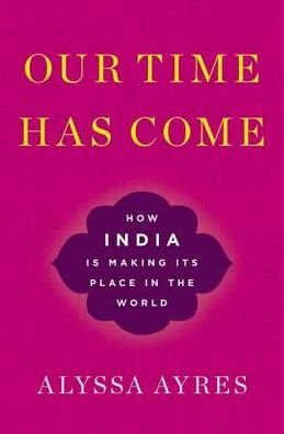 Cover for Ayres, Alyssa (Senior Fellow, Senior Fellow, Council on Foreign Relations) · Our Time Has Come: How India is Making Its Place in the World (Innbunden bok) (2018)