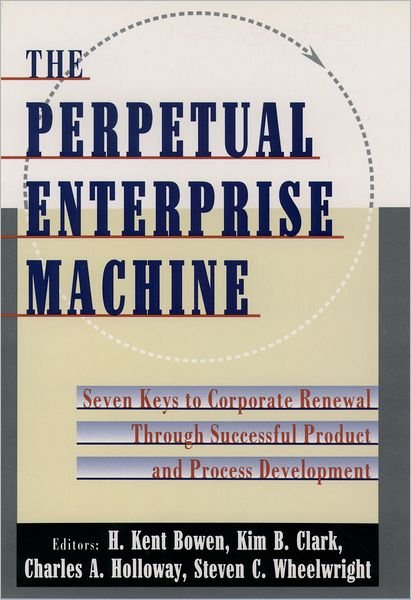 Cover for Bowen, H. Kent (Professor, Professor, MIT Department of Engineering) · The Perpetual Enterprise Machine: Seven Keys to Corporate Renewal Through Successful Product and Process Development (Hardcover Book) (1994)