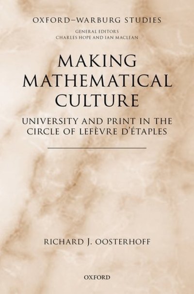 Cover for Oosterhoff, Richard J. (Postdoctoral Research Associate, CRASSH, Postdoctoral Research Associate, CRASSH, University of Cambridge) · Making Mathematical Culture: University and Print in the Circle of Lefevre d'Etaples - Oxford-Warburg Studies (Hardcover Book) (2018)