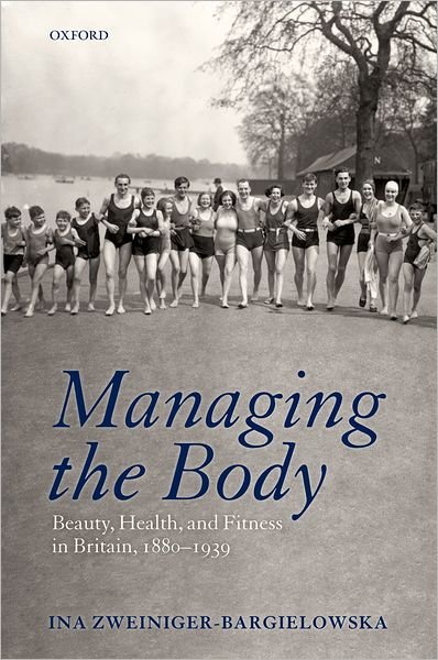 Cover for Zweiniger-Bargielowska, Ina (Professor of Modern British History, University of Illinois, Chicago) · Managing the Body: Beauty, Health, and Fitness in Britain 1880-1939 (Innbunden bok) (2010)