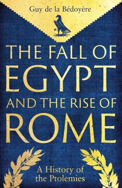 Cover for Guy De La Bedoyere · The Fall of Egypt and the Rise of Rome: A History of the Ptolemies (Hardcover bog) (2024)