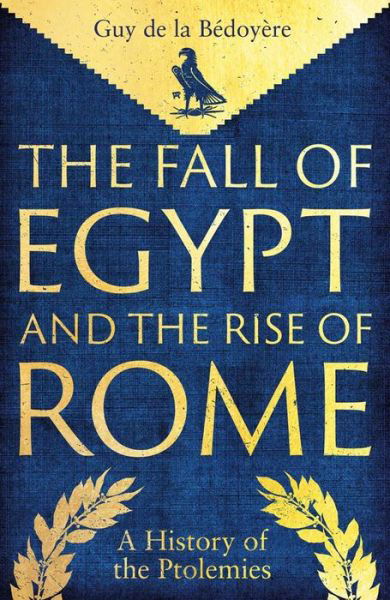 Guy De La Bedoyere · The Fall of Egypt and the Rise of Rome: A History of the Ptolemies (Hardcover Book) (2024)