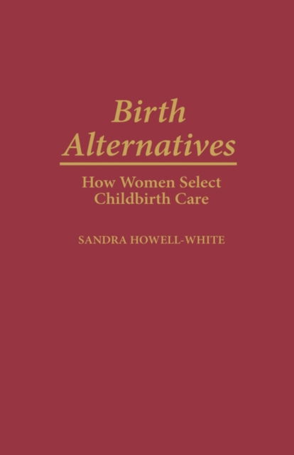 Cover for Sandra Howell-White · Birth Alternatives: How Women Select Childbirth Care (Innbunden bok) (1999)