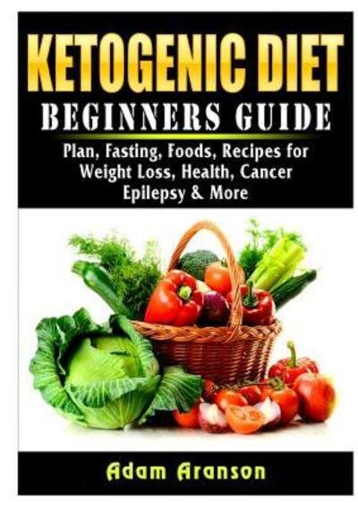 Cover for Adam Aranson · Ketogenic Diet Beginners Guide : Plan, Fasting, Foods, Recipes for Weight Loss, Health, Cancer, Epilepsy &amp; More (Taschenbuch) (2019)