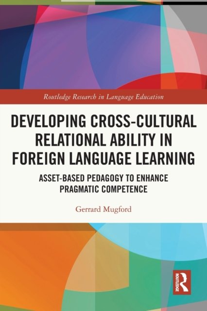 Cover for Mugford, Gerrard (Universidad de Guadalajara, Mexico.) · Developing Cross-Cultural Relational Ability in Foreign Language Learning: Asset-Based Pedagogy to Enhance Pragmatic Competence - Routledge Research in Language Education (Taschenbuch) (2023)