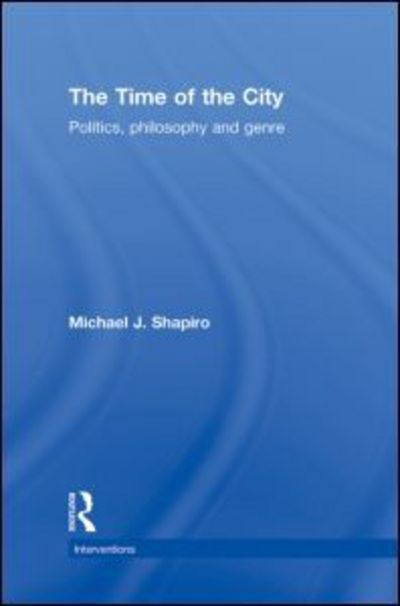 Cover for Shapiro, Michael (University of Hawai'i at Manoa, USA) · The Time of the City: Politics, philosophy and genre - Interventions (Hardcover Book) (2010)